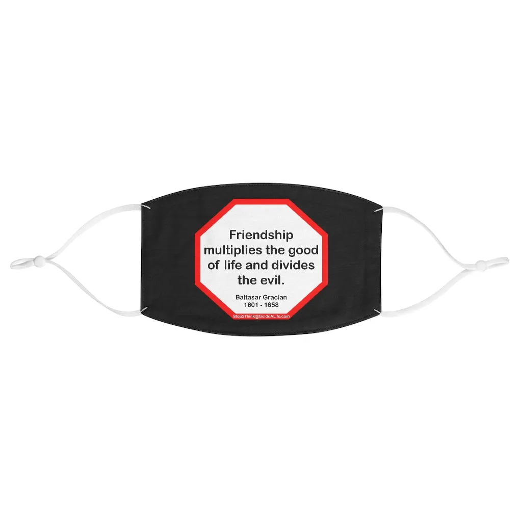 Friendship multiplies the good of life and divides the evil.    -  Baltasar Gracian  1601 - 1658  - B4Uspeak Make a Statement Fabric Face Mask blk