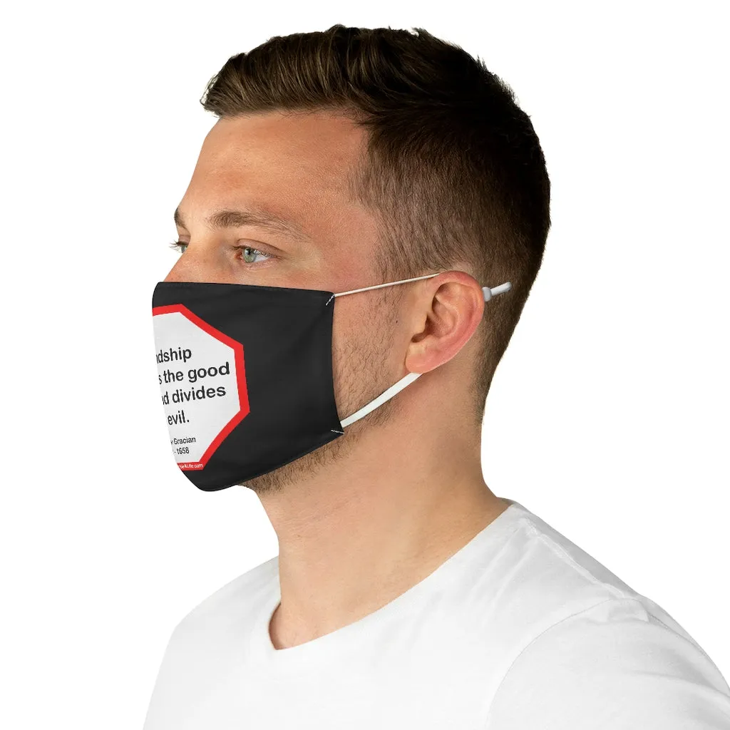 Friendship multiplies the good of life and divides the evil.    -  Baltasar Gracian  1601 - 1658  - B4Uspeak Make a Statement Fabric Face Mask blk
